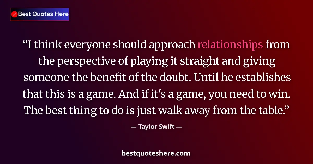 Quote by Taylor Swift: I think everyone should approach relationships from the perspective of playing it straight and givin...