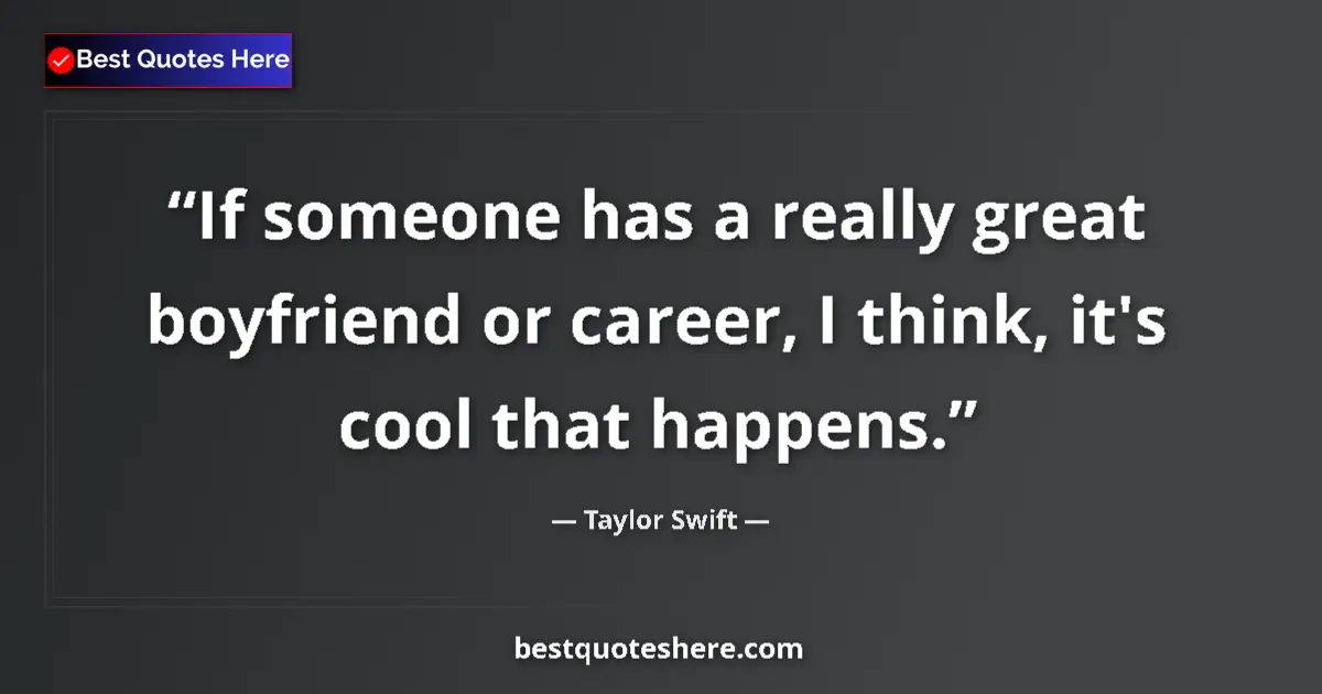 Quote by Taylor Swift: If someone has a really great boyfriend or career, I think, it's cool that happens....