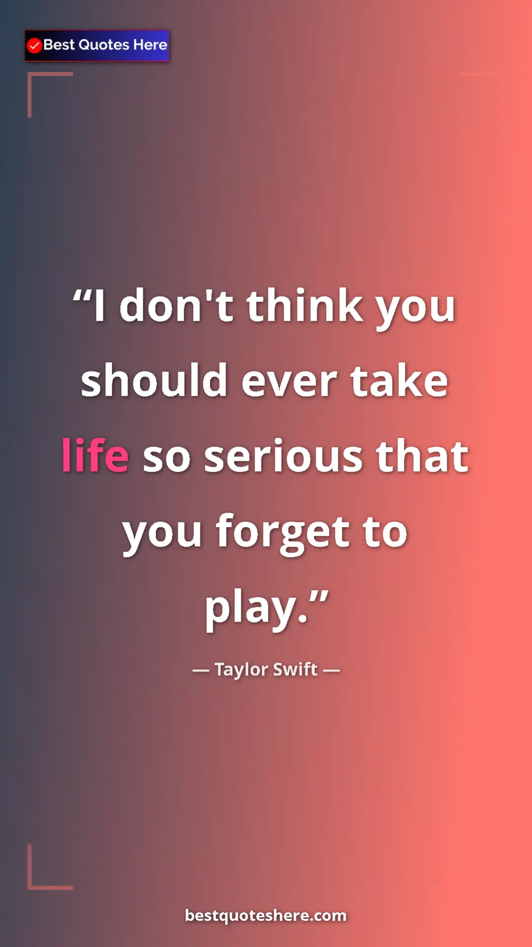 Pinterest quote poster by Taylor Swift: "I don't think you should ever take life so serious that you..."