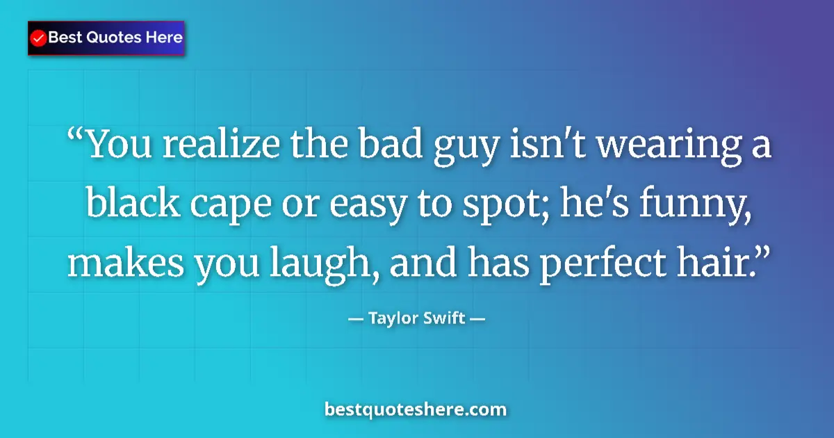 Quote by Taylor Swift: You realize the bad guy isn't wearing a black cape or easy to spot; he's funny, makes you laugh, and...