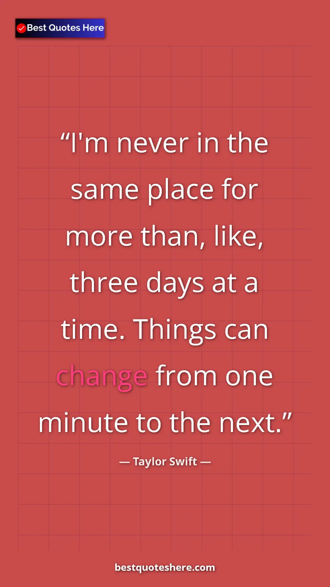 Pinterest quote poster by Taylor Swift: "I'm never in the same place for more than, like, three days..."