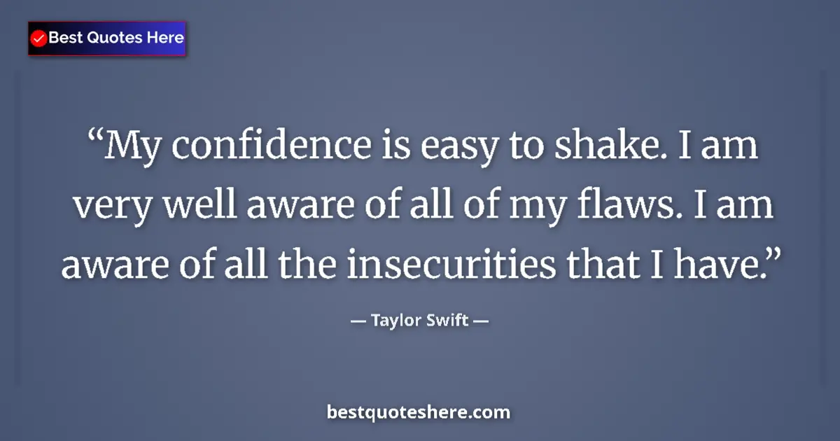 Quote by Taylor Swift: My confidence is easy to shake. I am very well aware of all of my flaws. I am aware of all the insec...