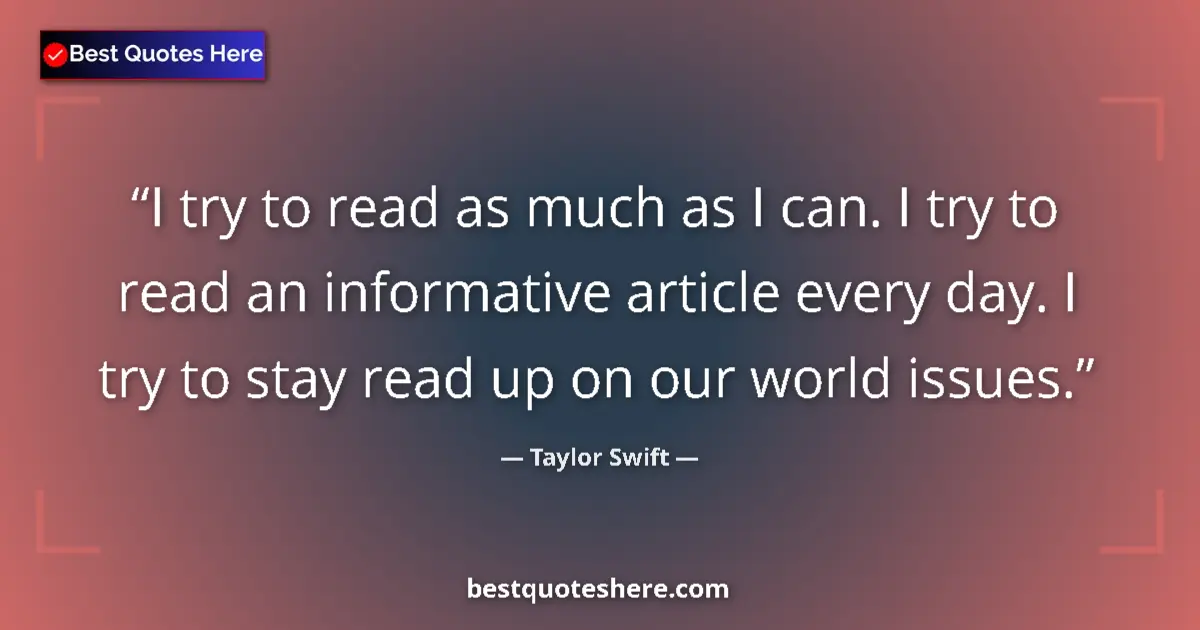 Quote by Taylor Swift: I try to read as much as I can. I try to read an informative article every day. I try to stay read u...