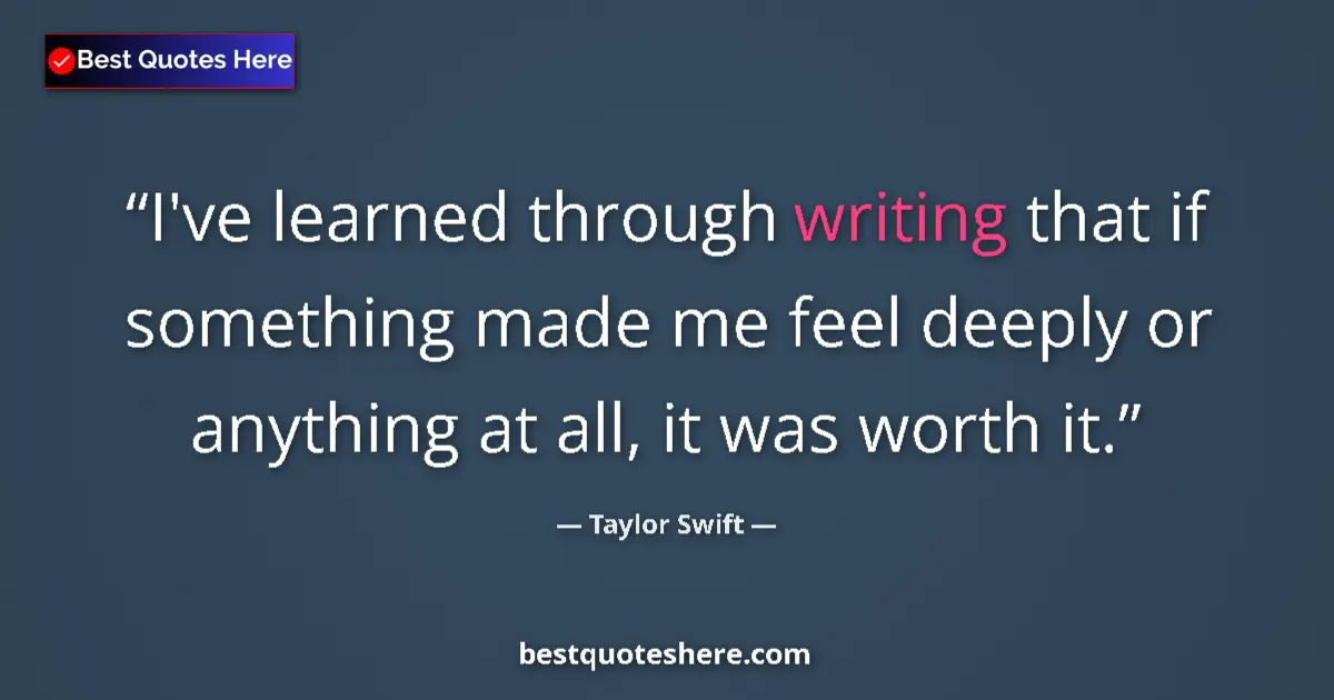 Image for the quote by Taylor Swift: I've learned through writing that if something made me feel deeply or anything at all, it was worth ...