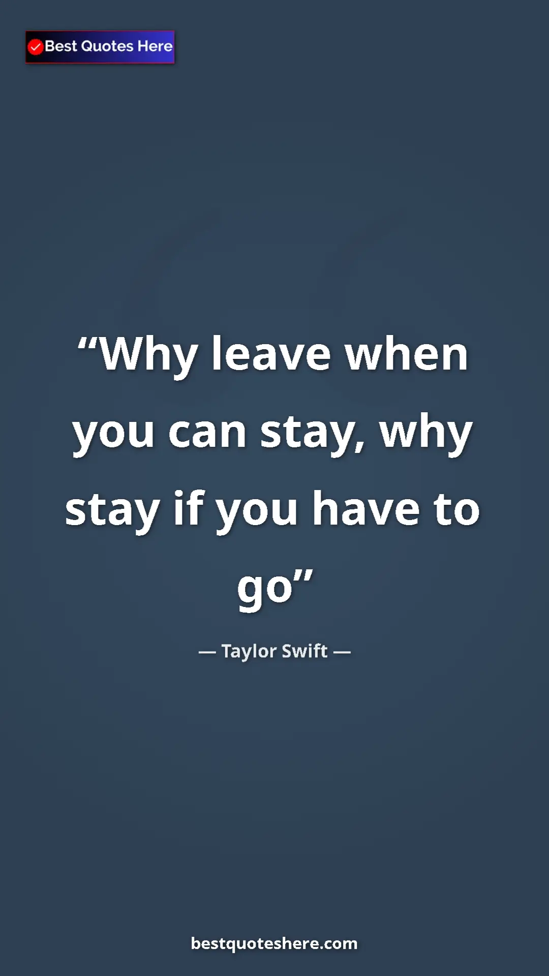 Pinterest quote poster by Taylor Swift: "Why leave when you can stay, why stay if you have to go"