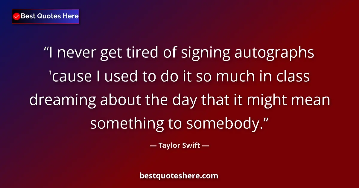 Image for the quote by Taylor Swift: I never get tired of signing autographs 'cause I used to do it so much in class dreaming about the d...