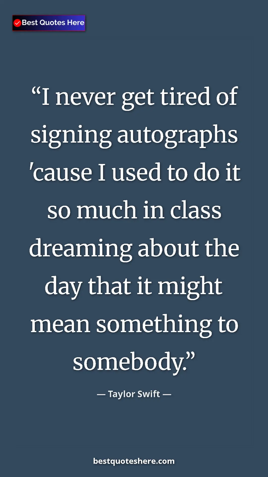 Pinterest quote poster by Taylor Swift: "I never get tired of signing autographs 'cause I used to do..."