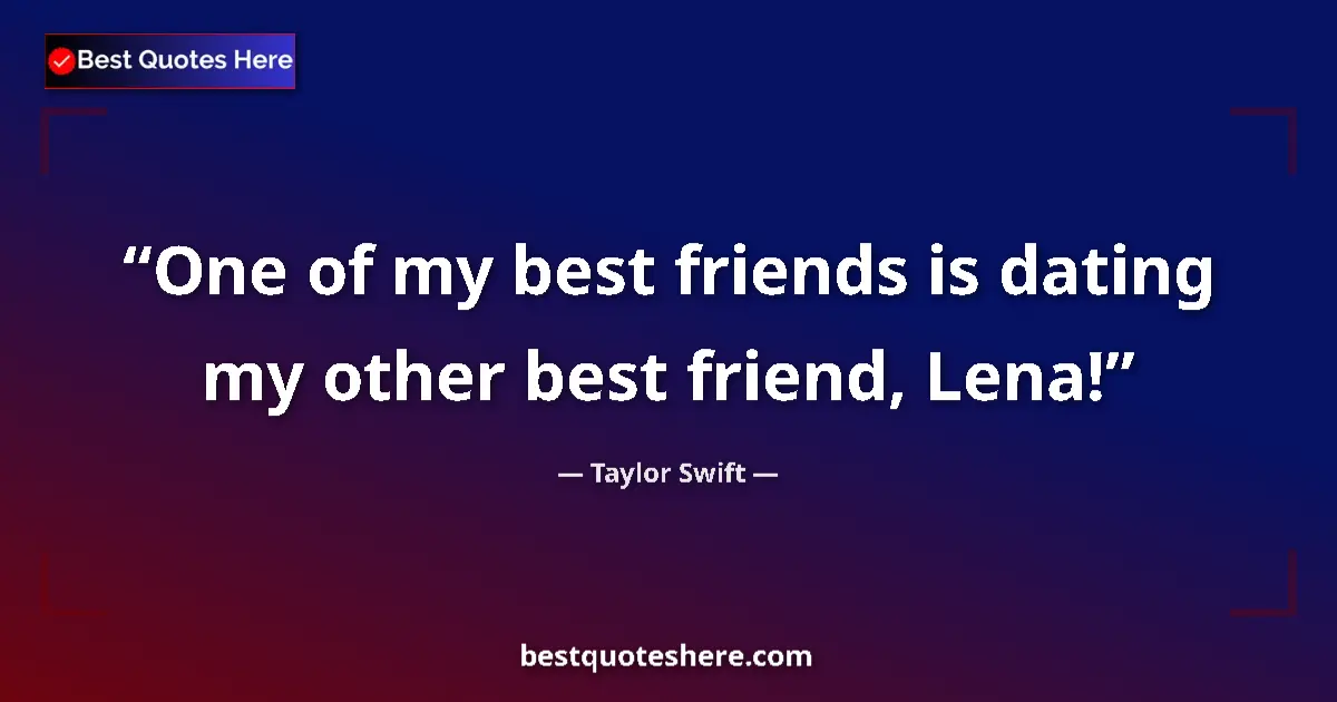 Image for the quote by Taylor Swift: One of my best friends is dating my other best friend, Lena!...