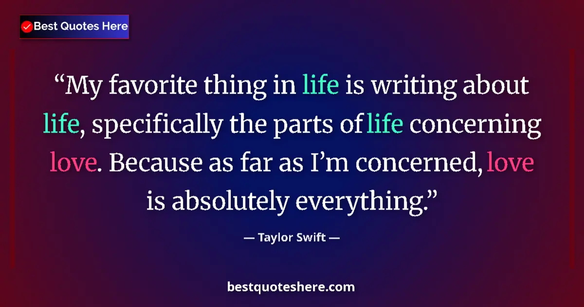 Quote by Taylor Swift: My favorite thing in life is writing about life, specifically the parts of life concerning love. Bec...