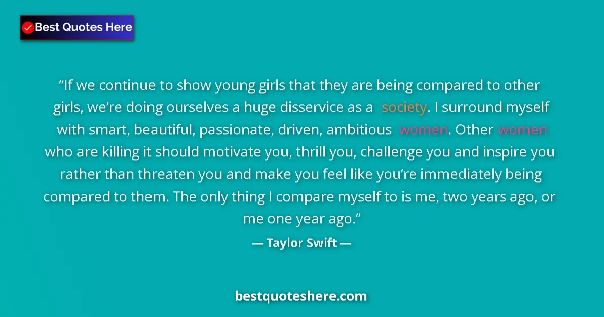 Quote by Taylor Swift: If we continue to show young girls that they are being compared to other girls, we’re doing ourselve...
