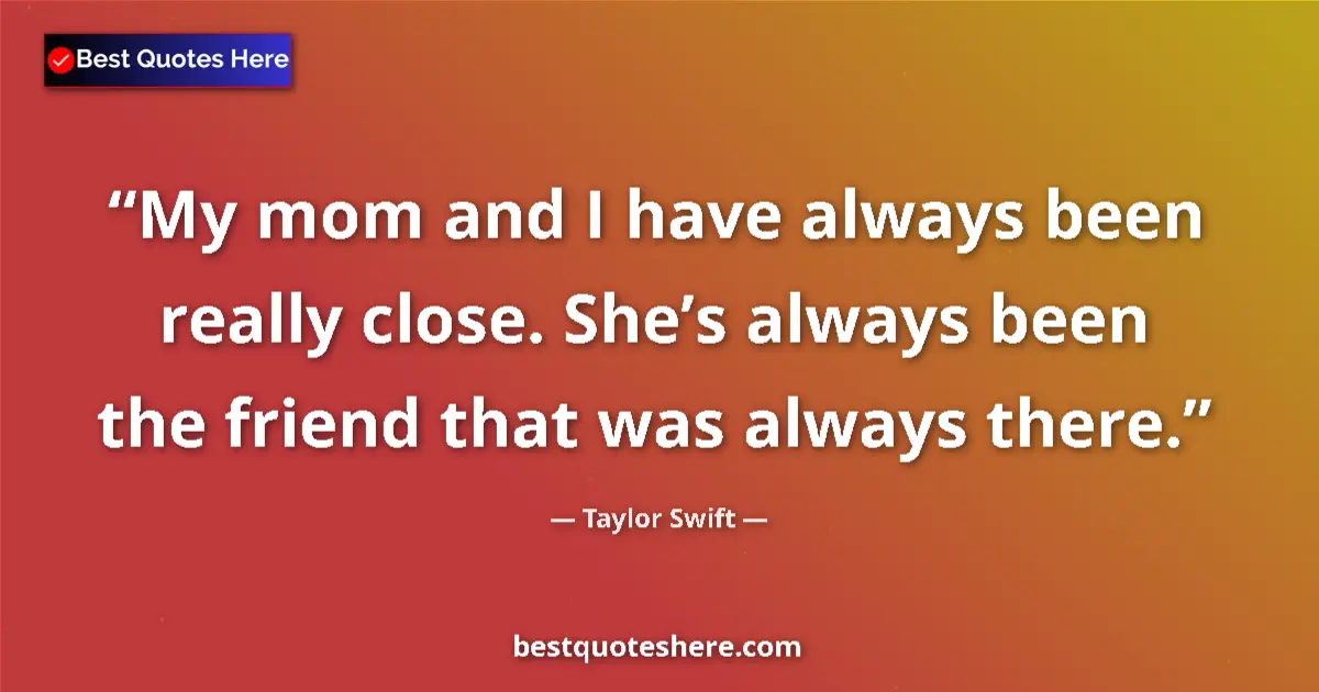 Quote by Taylor Swift: My mom and I have always been really close. She’s 