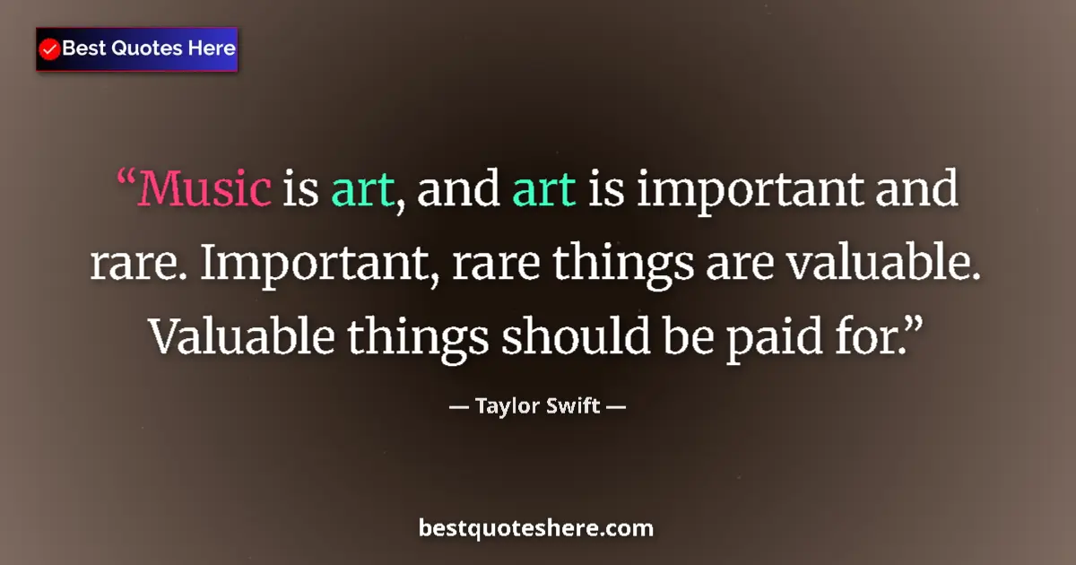Quote by Taylor Swift: Music is art, and art is important and rare. Important, rare things are valuable. Valuable things sh...