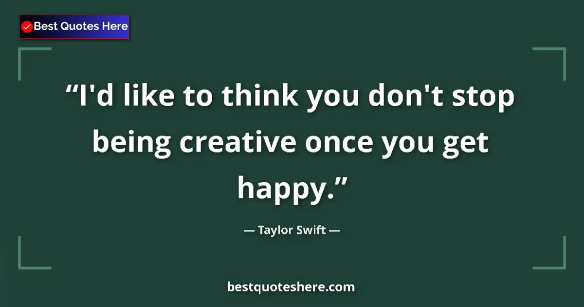 Taylor Swift quote: "I'd like to think you don't stop being creative once you..."