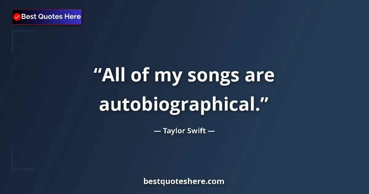 Quote by Taylor Swift: All of my songs are autobiographical....