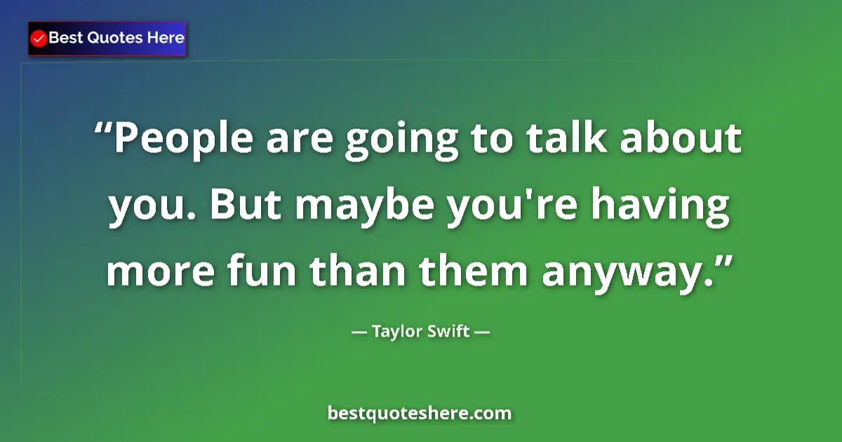 Quote by Taylor Swift: People are going to talk about you. But maybe you're having more fun than them anyway....