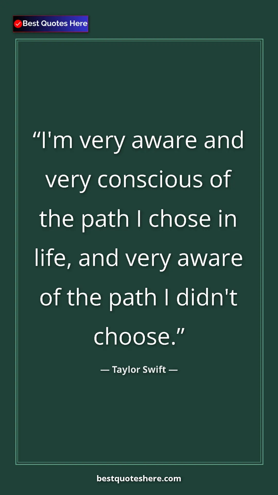 Pinterest quote poster by Taylor Swift: "I'm very aware and very conscious of the path I chose in..."