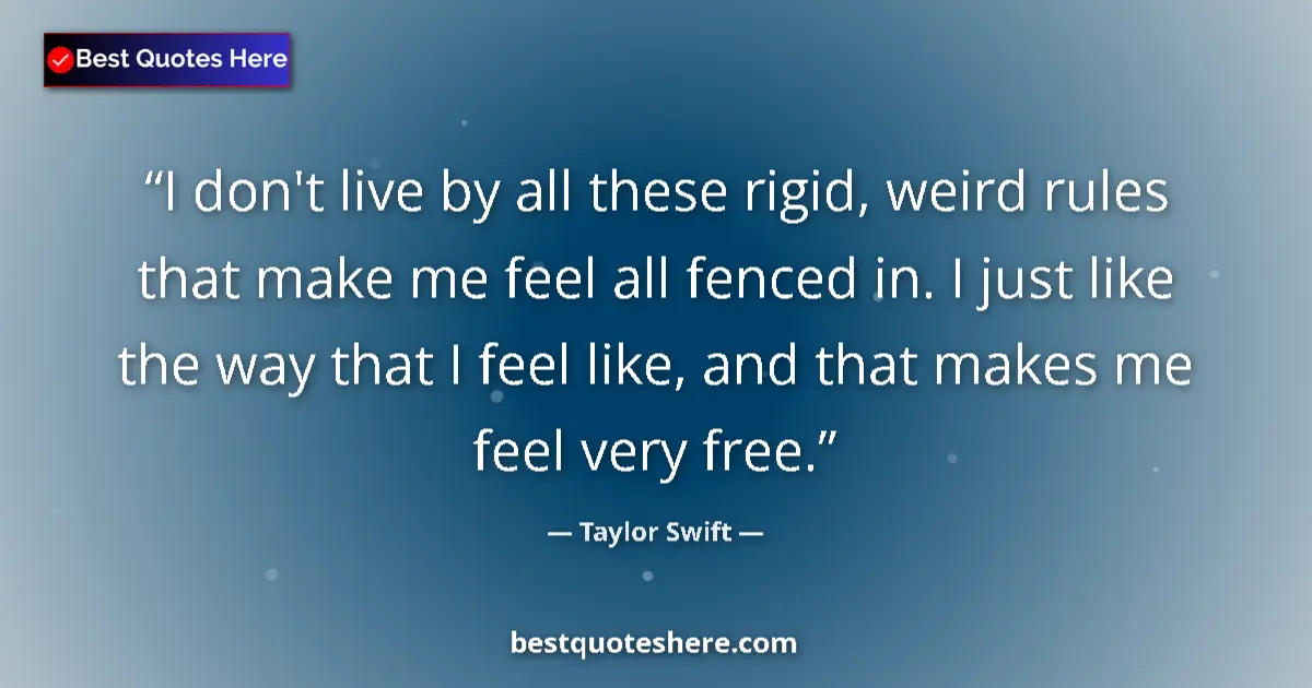 Image for the quote by Taylor Swift: I don't live by all these rigid, weird rules that make me feel all fenced in. I just like the way th...