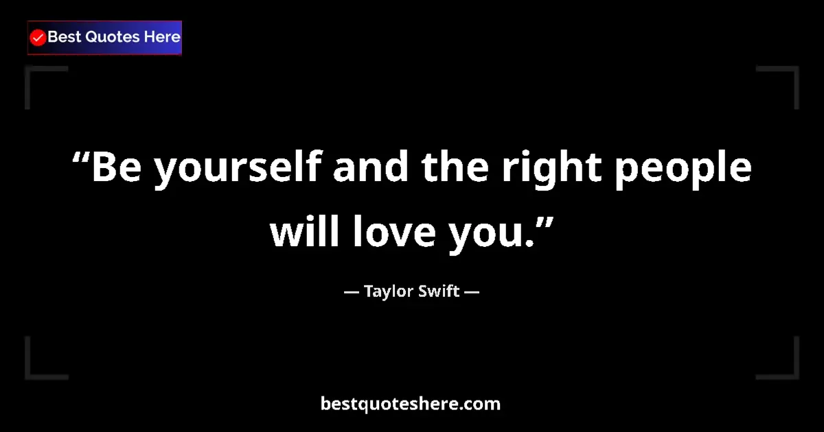 Quote by Taylor Swift: Be yourself and the right people will love you....