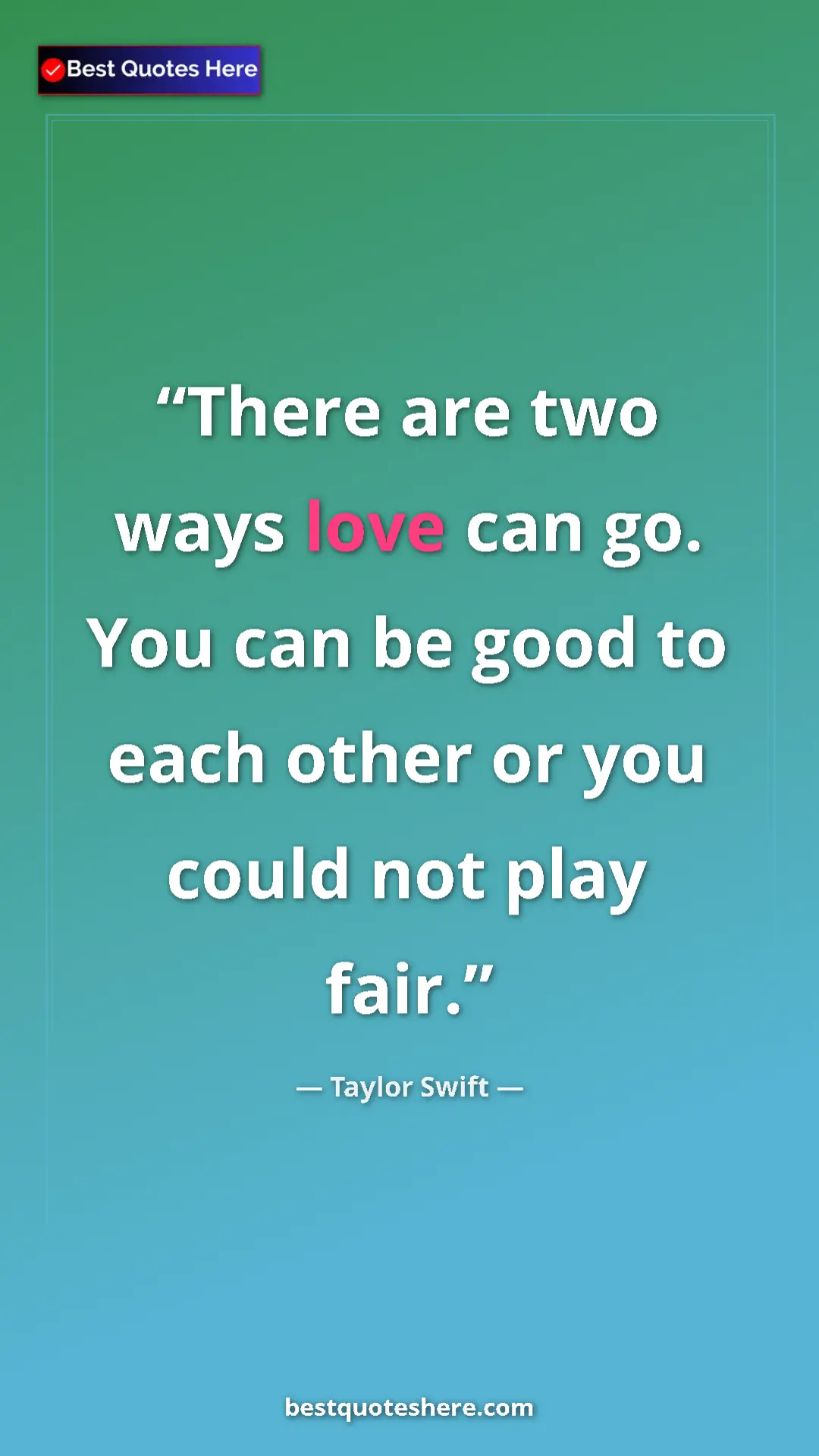 Pinterest quote poster by Taylor Swift: "There are two ways love can go. You can be good to each..."
