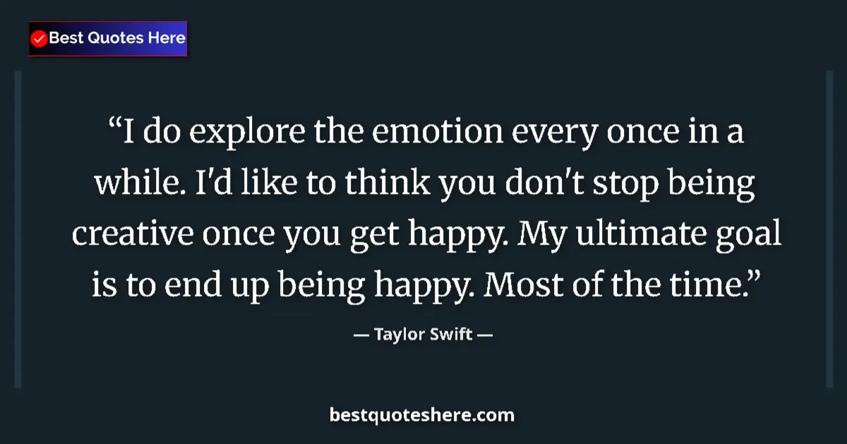 Quote by Taylor Swift: I do explore the emotion every once in a while. I'd like to think you don't stop being creative once...