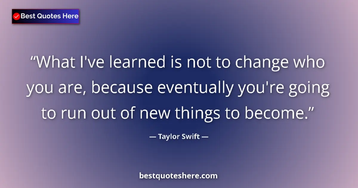 Quote by Taylor Swift: What I've learned is not to change who you are, because eventually you're going to run out of new th...