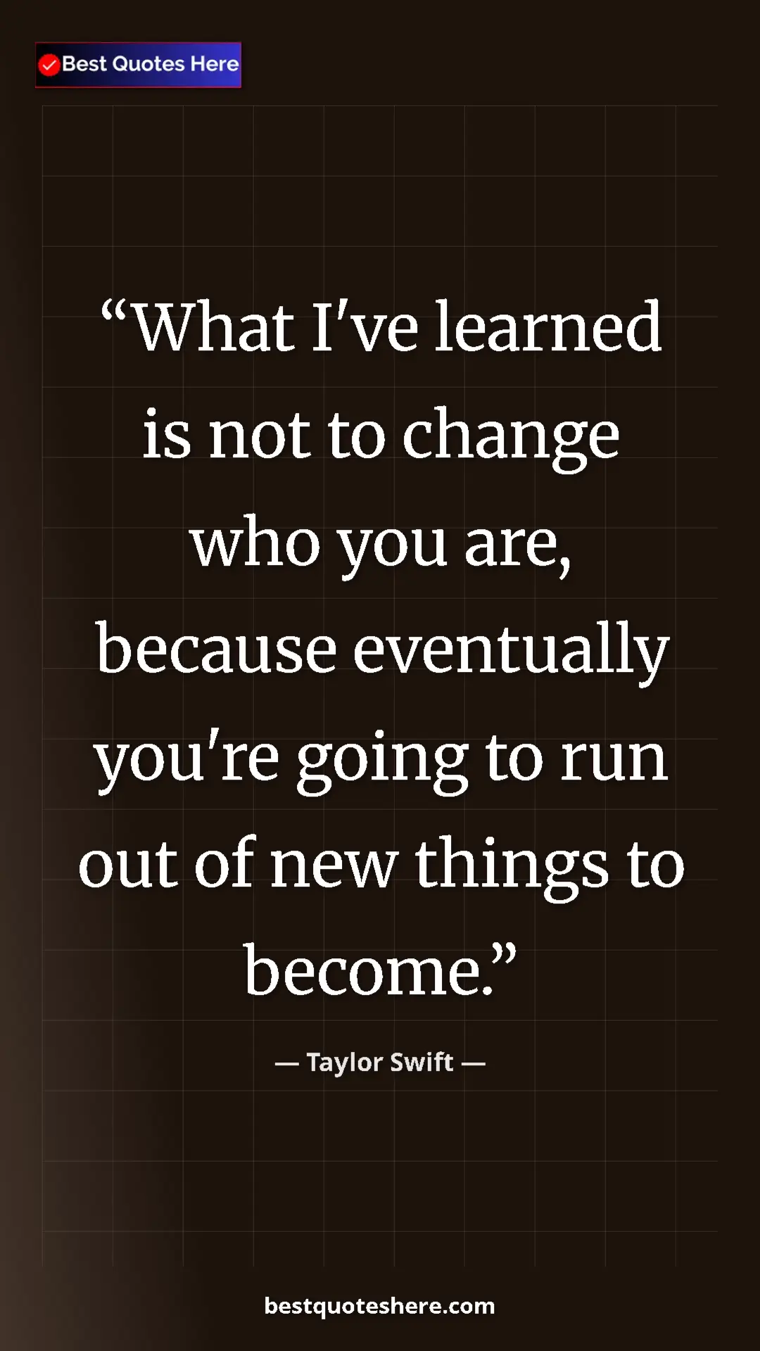 Pinterest quote poster by Taylor Swift: "What I've learned is not to change who you are, because..."