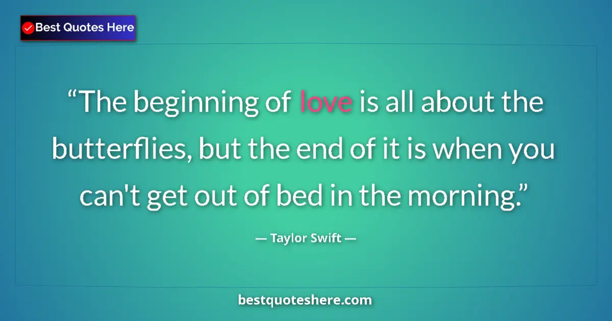 Quote by Taylor Swift: The beginning of love is all about the butterflies, but the end of it is when you can't get out of b...