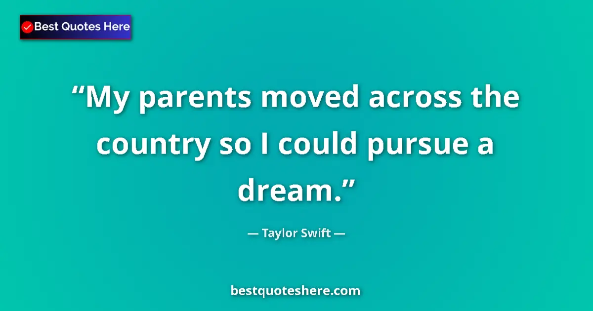 Quote by Taylor Swift: My parents moved across the country so I could pur