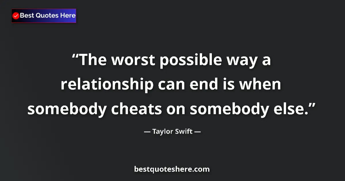Quote by Taylor Swift: The worst possible way a relationship can end is when somebody cheats on somebody else....