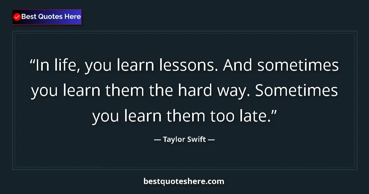 Quote by Taylor Swift: In life, you learn lessons. And sometimes you learn them the hard way. Sometimes you learn them too ...