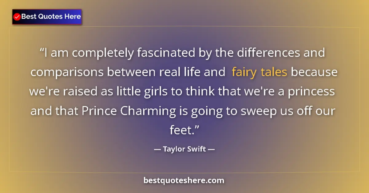 Quote by Taylor Swift: I am completely fascinated by the differences and comparisons between real life and fairy tales beca...