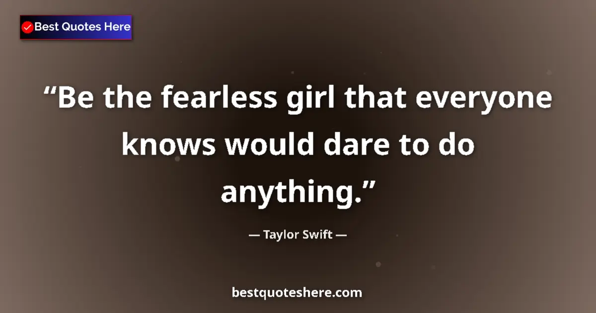 Quote by Taylor Swift: Be the fearless girl that everyone knows would dare to do anything....