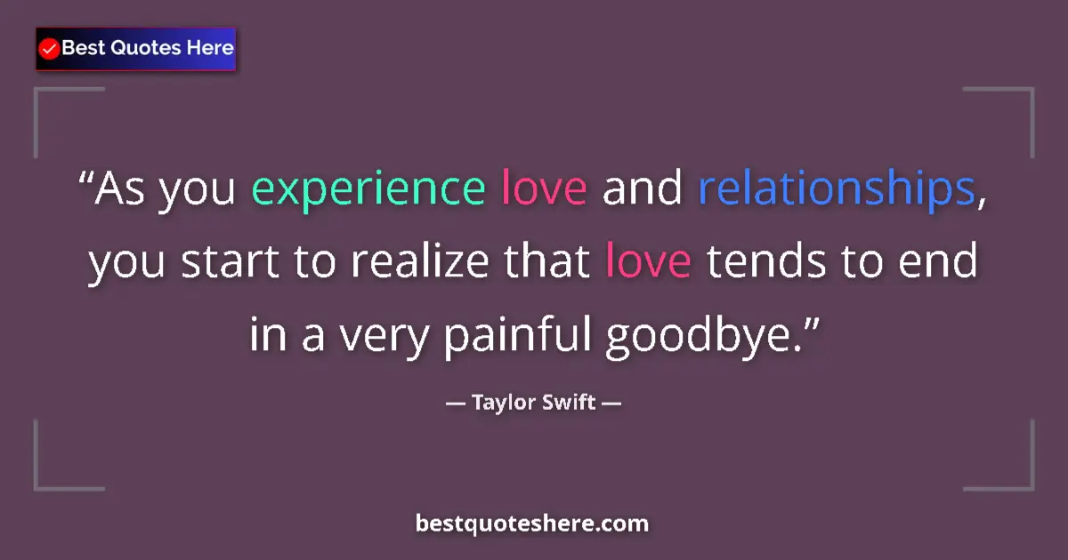 Quote by Taylor Swift: As you experience love and relationships, you start to realize that love tends to end in a very pain...