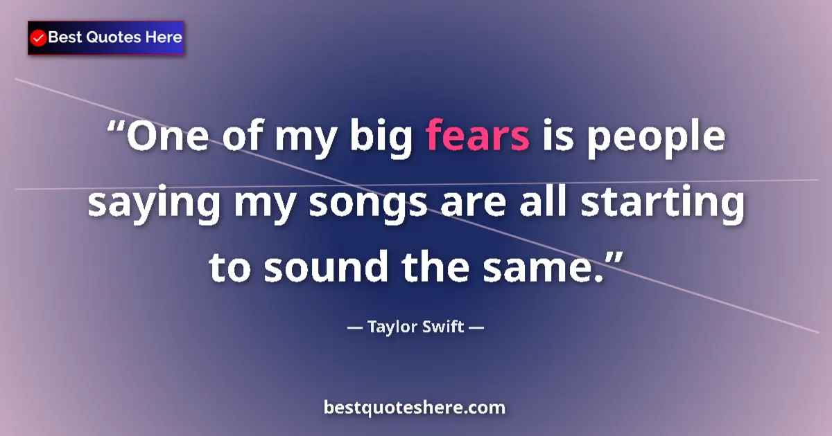 Quote by Taylor Swift: One of my big fears is people saying my songs are 