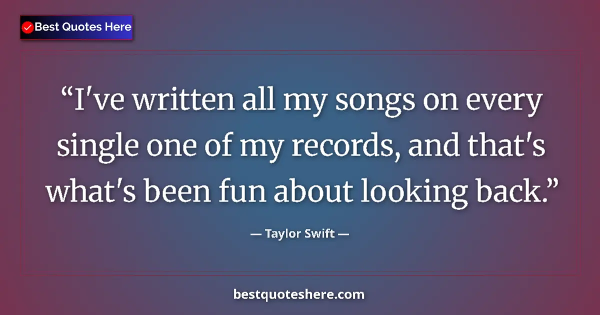 Quote by Taylor Swift: I've written all my songs on every single one of m