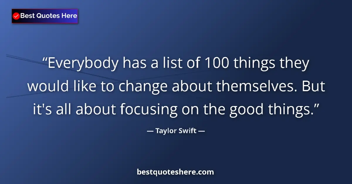 Quote by Taylor Swift: Everybody has a list of 100 things they would like to change about themselves. But it's all about fo...