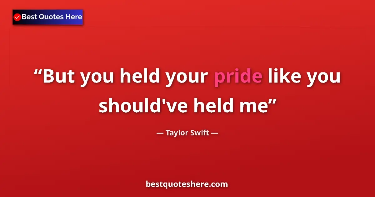 Quote by Taylor Swift: But you held your pride like you should've held me