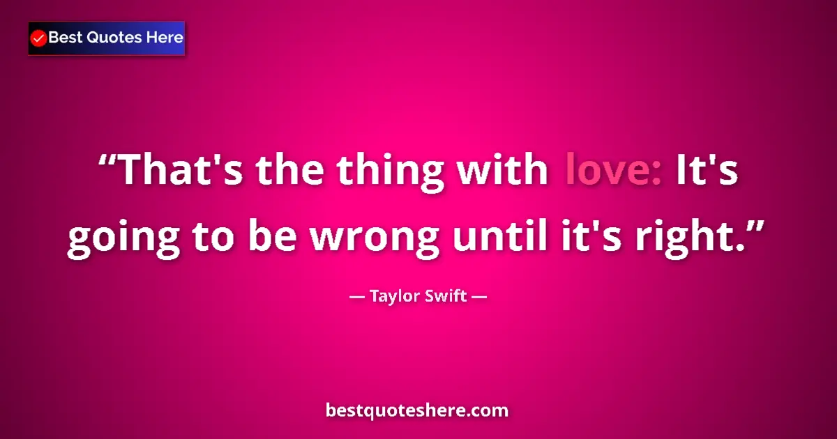 Quote by Taylor Swift: That's the thing with love: It's going to be wrong