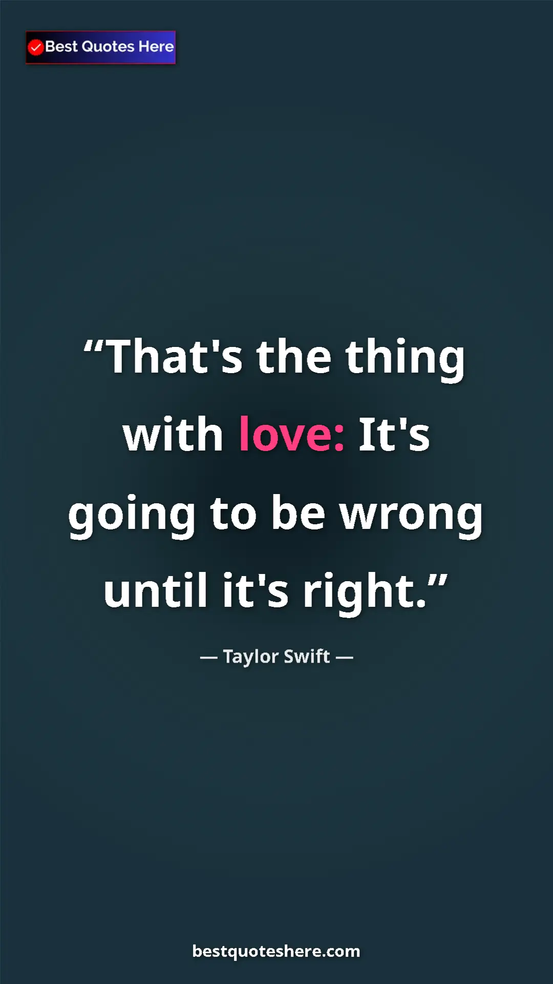 Pinterest quote poster by Taylor Swift: "That's the thing with love: It's going to be wrong until..."