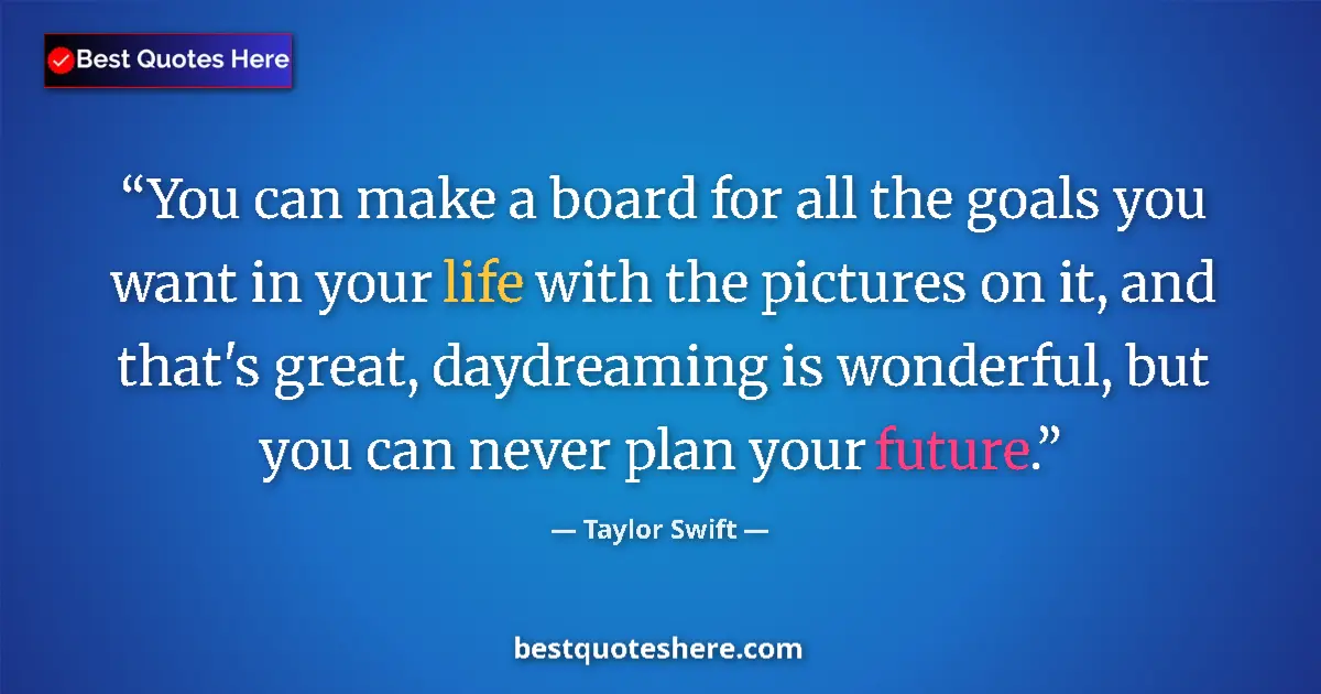Quote by Taylor Swift: You can make a board for all the goals you want in your life with the pictures on it, and that's gre...