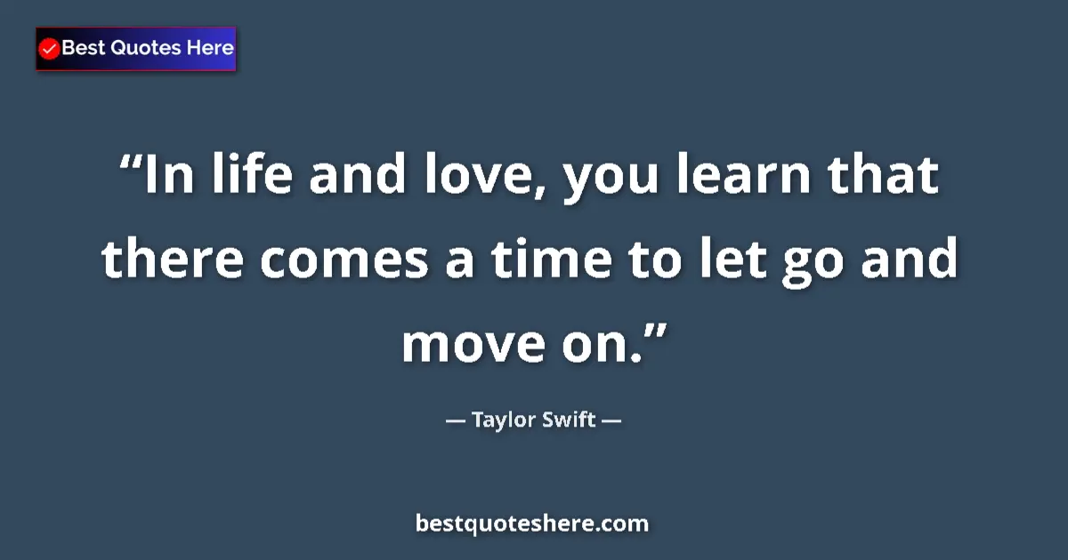 Quote by Taylor Swift: In life and love, you learn that there comes a time to let go and move on....
