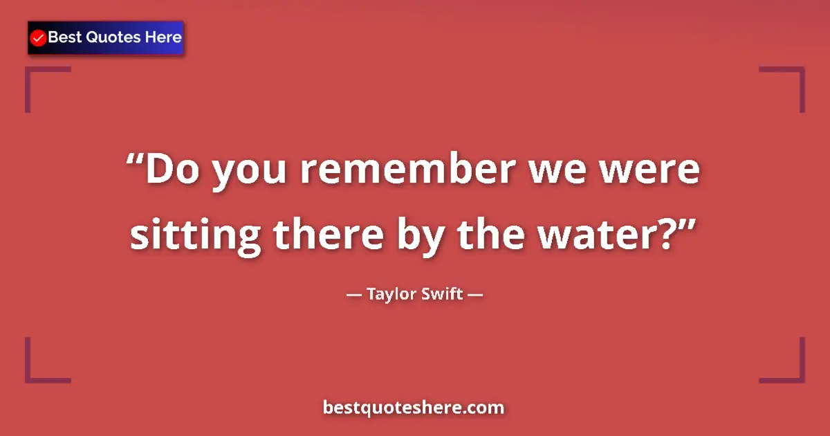 Quote by Taylor Swift: Do you remember we were sitting there by the water?...