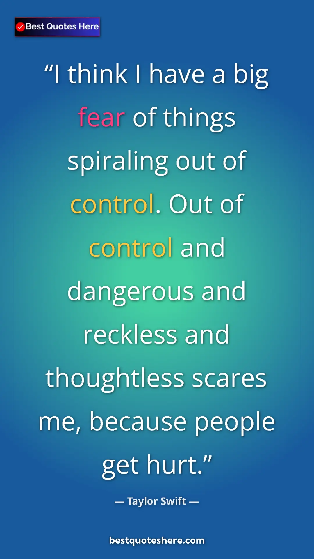 Pinterest quote poster by Taylor Swift: "I think I have a big fear of things spiraling out of..."