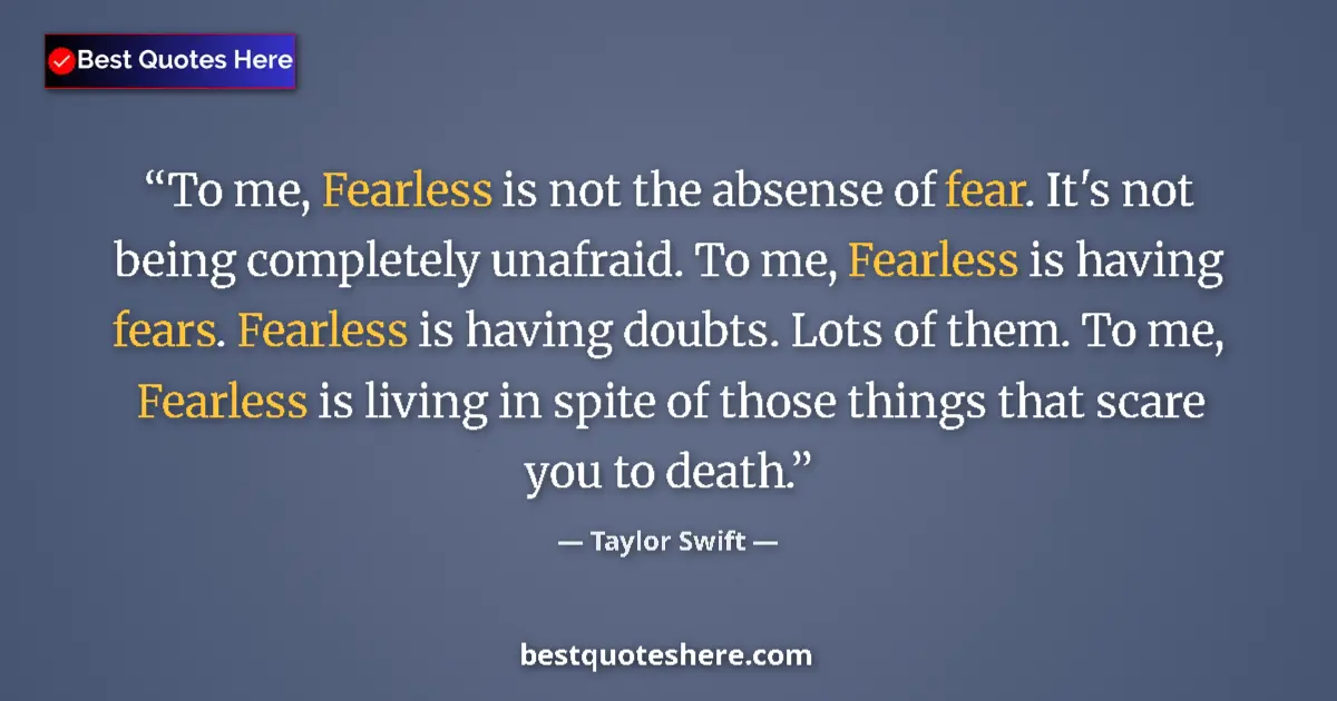 Quote by Taylor Swift: To me, Fearless is not the absense of fear. It's not being completely unafraid. To me, Fearless is h...
