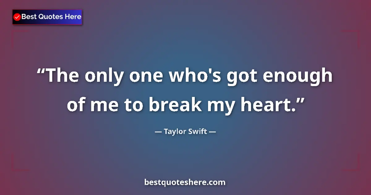 Quote by Taylor Swift: The only one who's got enough of me to break my heart....