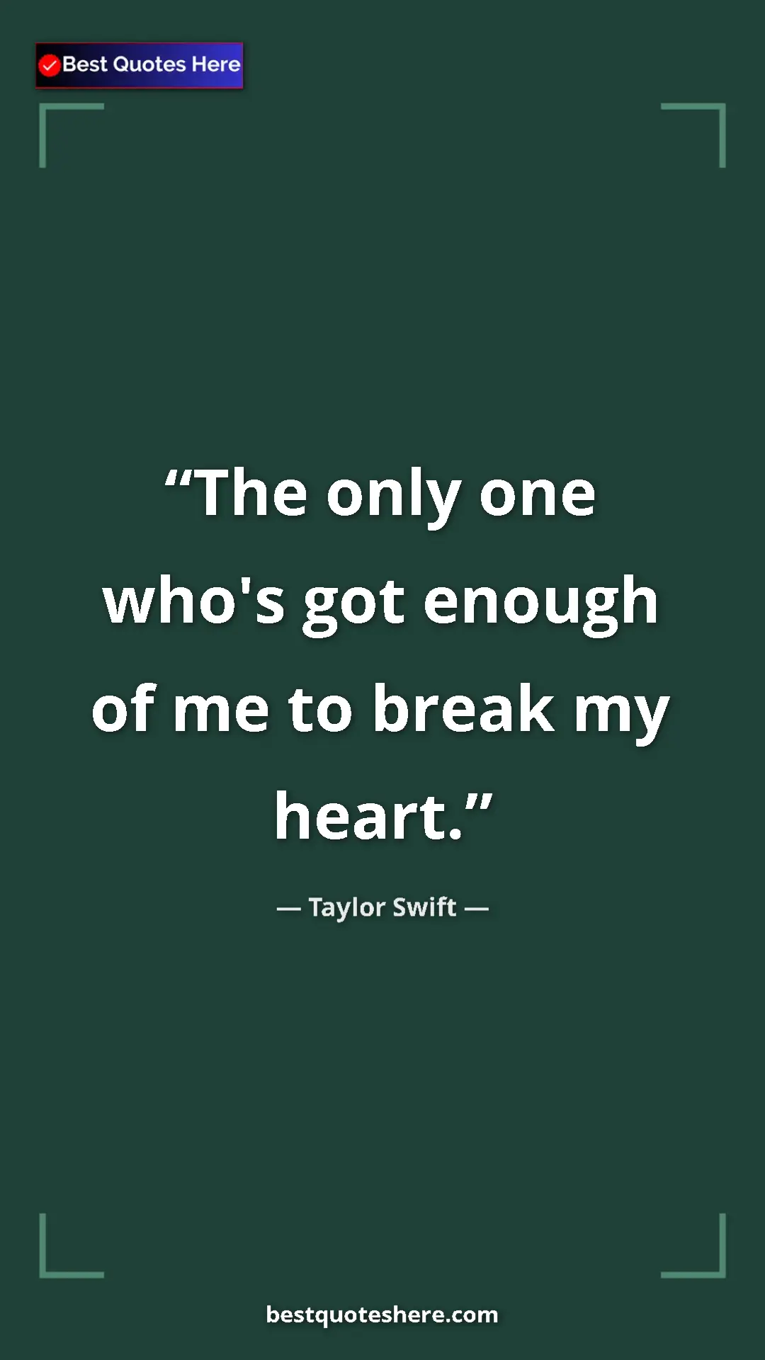 Pinterest quote poster by Taylor Swift: "The only one who's got enough of me to break my heart."