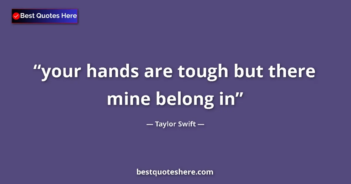 Quote by Taylor Swift: your hands are tough but there mine belong in