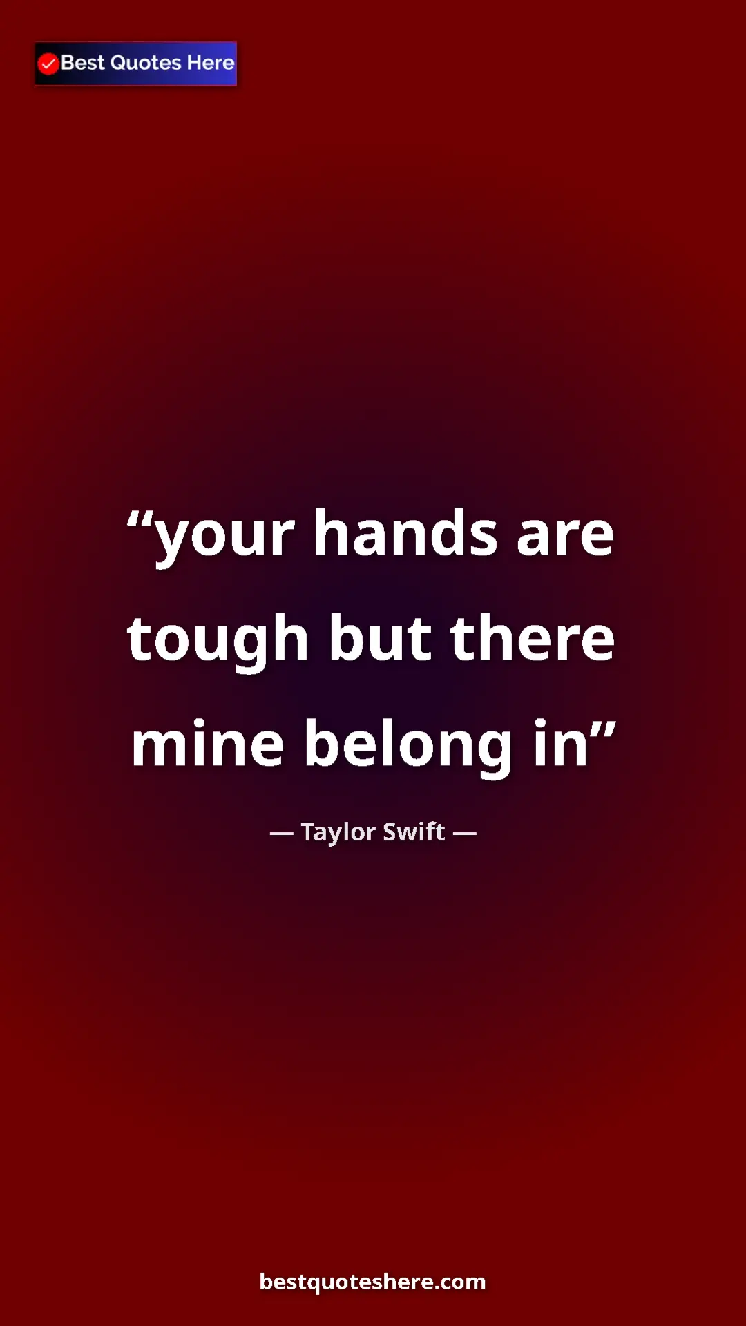 Pinterest quote poster by Taylor Swift: "your hands are tough but there mine belong in"