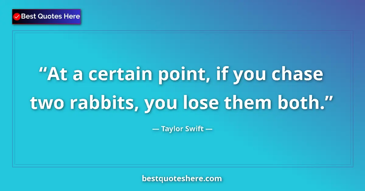 Image for the quote by Taylor Swift: At a certain point, if you chase two rabbits, you lose them both....