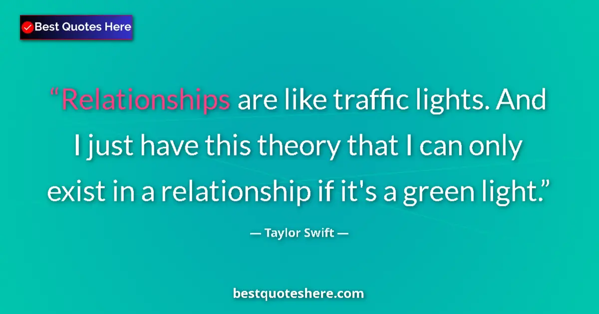 Quote by Taylor Swift: Relationships are like traffic lights. And I just have this theory that I can only exist in a relati...